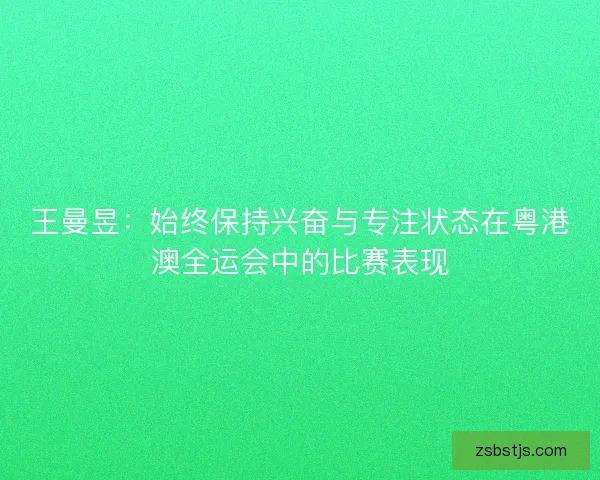 王曼昱：始终保持兴奋与专注状态在粤港澳全运会中的比赛表现