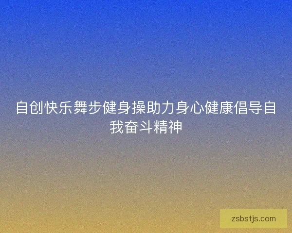 自创快乐舞步健身操助力身心健康倡导自我奋斗精神