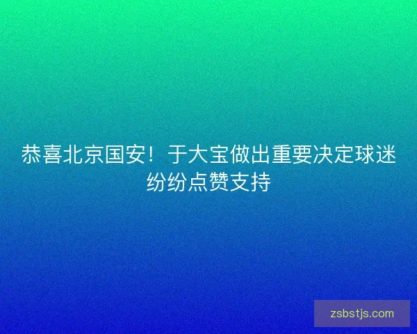 恭喜北京国安！于大宝做出重要决定球迷纷纷点赞支持