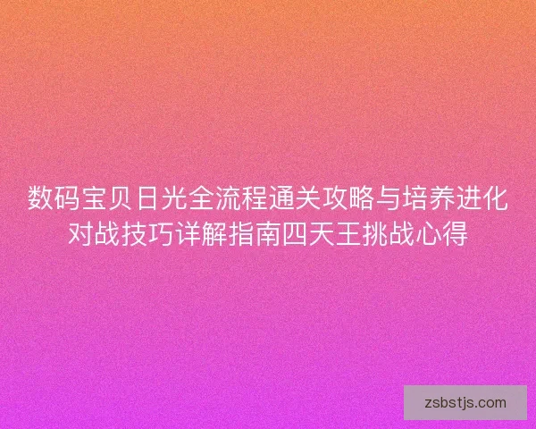 数码宝贝日光全流程通关攻略与培养进化对战技巧详解指南四天王挑战心得