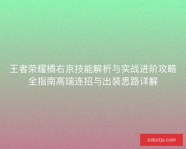 王者荣耀橘右京技能解析与实战进阶攻略全指南高端连招与出装思路详解