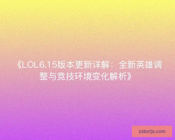 《LOL6.15版本更新详解：全新英雄调整与竞技环境变化解析》