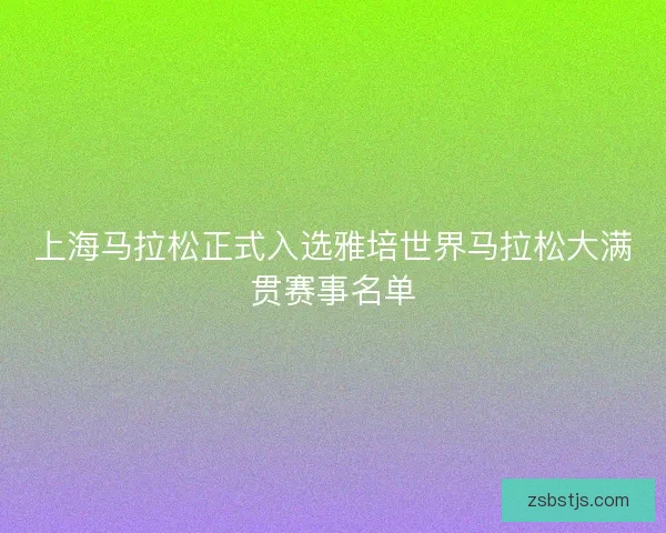 上海马拉松正式入选雅培世界马拉松大满贯赛事名单