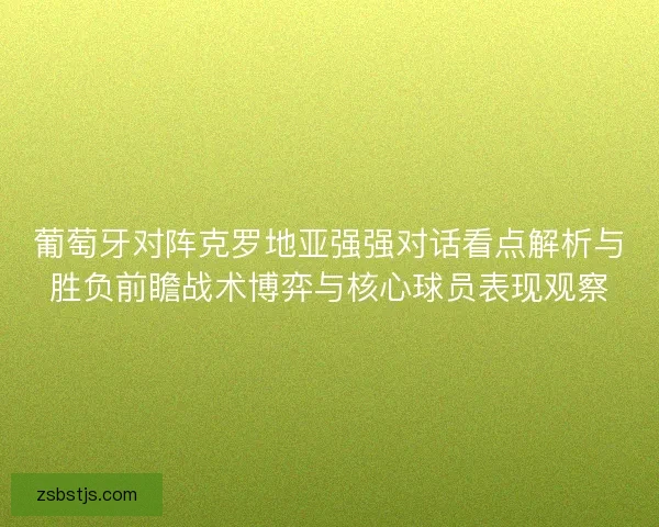 葡萄牙对阵克罗地亚强强对话看点解析与胜负前瞻战术博弈与核心球员表现观察 葡萄牙对阵克罗地亚强强对话看点解析与胜负前瞻战术博弈与核心球员表现观察