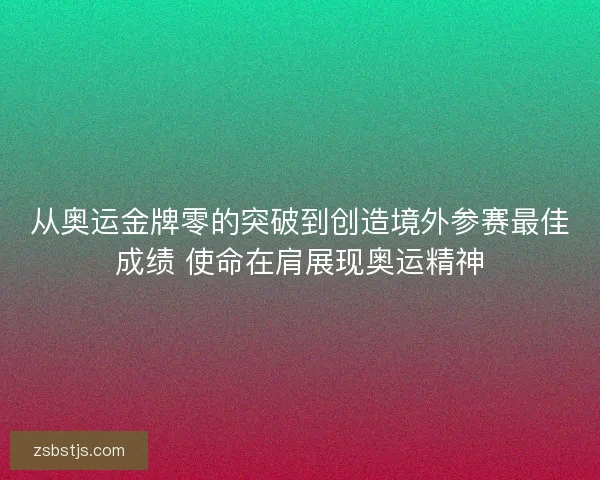 从奥运金牌零的突破到创造境外参赛最佳成绩 使命在肩展现奥运精神