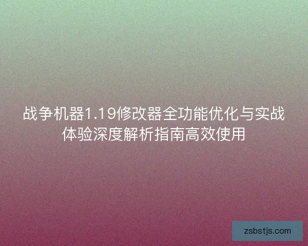 战争机器1.19修改器全功能优化与实战体验深度解析指南高效使用