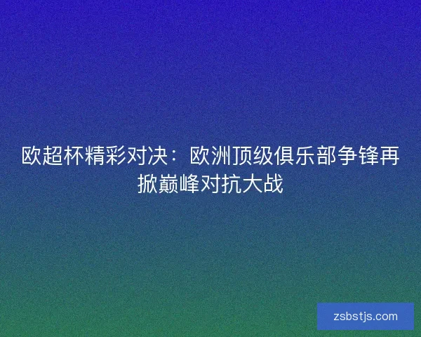 欧超杯精彩对决：欧洲顶级俱乐部争锋再掀巅峰对抗大战