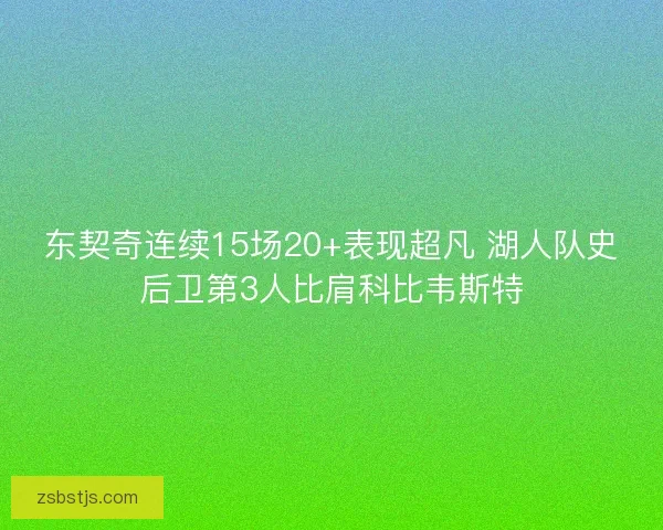 东契奇连续15场20+表现超凡 湖人队史后卫第3人比肩科比韦斯特 东契奇连续15场20+表现超凡 湖人队史后卫第3人比肩科比韦斯特