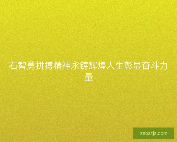 石智勇拼搏精神永铸辉煌人生彰显奋斗力量