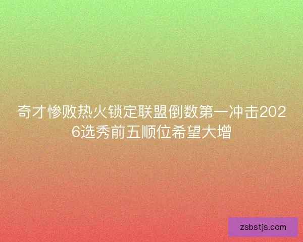 奇才惨败热火锁定联盟倒数第一冲击2026选秀前五顺位希望大增 奇才惨败热火锁定联盟倒数第一冲击2026选秀前五顺位希望大增