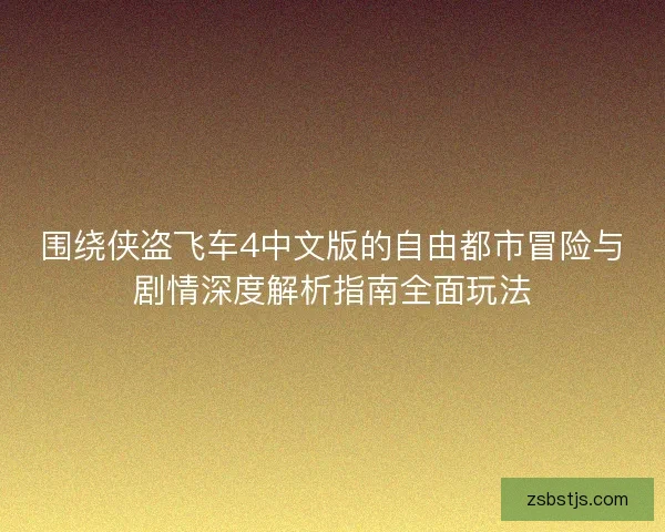 围绕侠盗飞车4中文版的自由都市冒险与剧情深度解析指南全面玩法